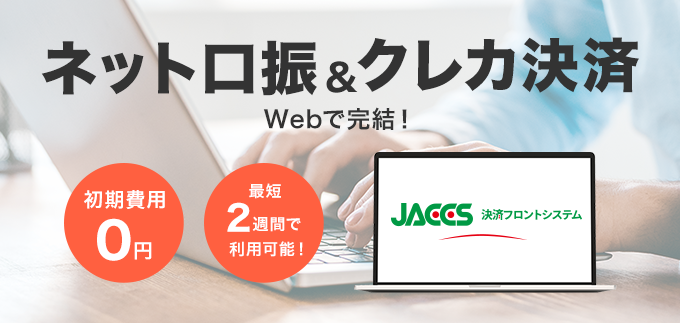 ネット口振＆クレカ決済 Webで完結! 初期費用0円 最短2週間で利用可能! JACCS決済フロントシステム