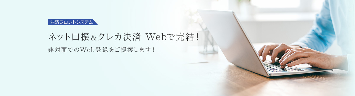 決済フロントシステム ネット口振&クレカ決済　Webで完結！ 非対面でのWeb登録をご提案します！