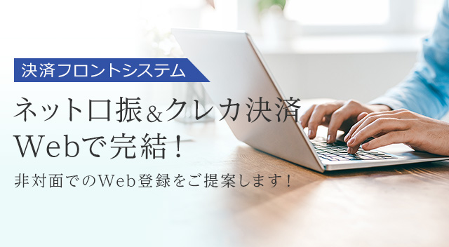 決済フロントシステム ネット口振&クレカ決済　Webで完結！ 非対面でのWeb登録をご提案します！