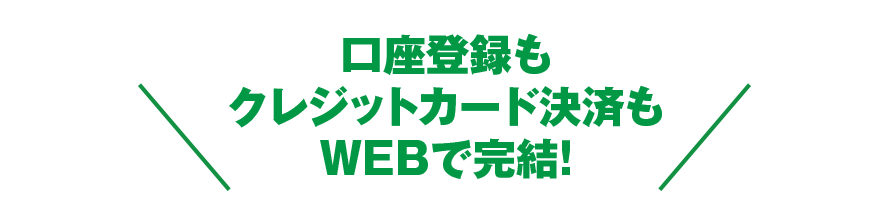 口座登録もクレジットカード決済もWEBで完結！