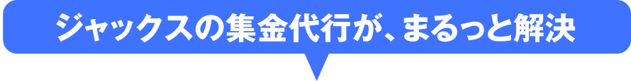 ジャックスの集金代行が、まるっと解決