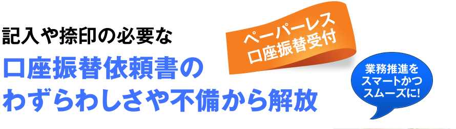 記入や捺印の必要な口座振替依頼書のわずらわしさや不備から解放