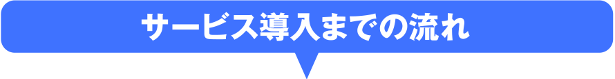 サービス導入までの流れ